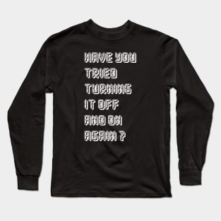 HAVE YOU TRIED TURNING  IT OFF AND ON AGAIN? Long Sleeve T-Shirt